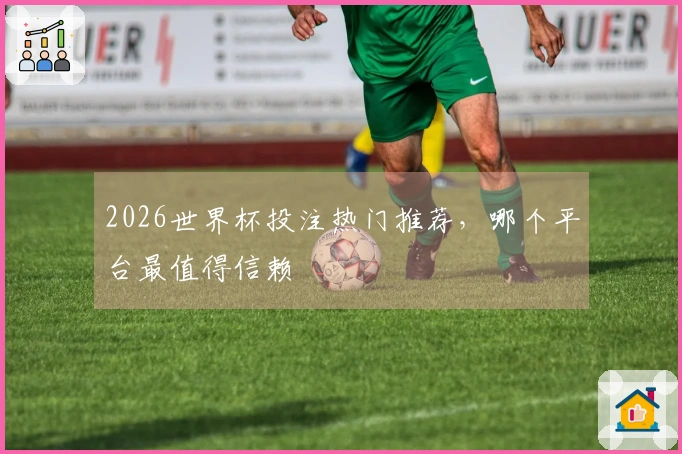2026世界杯投注热门推荐，哪个平台最值得信赖