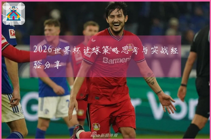 2026世界杯让球策略思考与实战经验分享