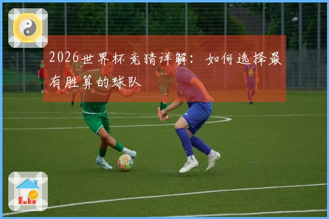 2026世界杯竞猜详解：如何选择最有胜算的球队