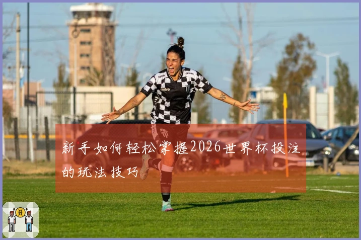 新手如何轻松掌握2026世界杯投注的玩法技巧